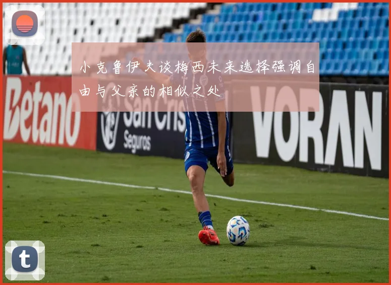 小克鲁伊夫谈梅西未来选择强调自由与父亲的相似之处