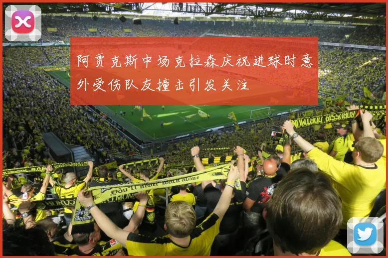 阿贾克斯中场克拉森庆祝进球时意外受伤队友撞击引发关注