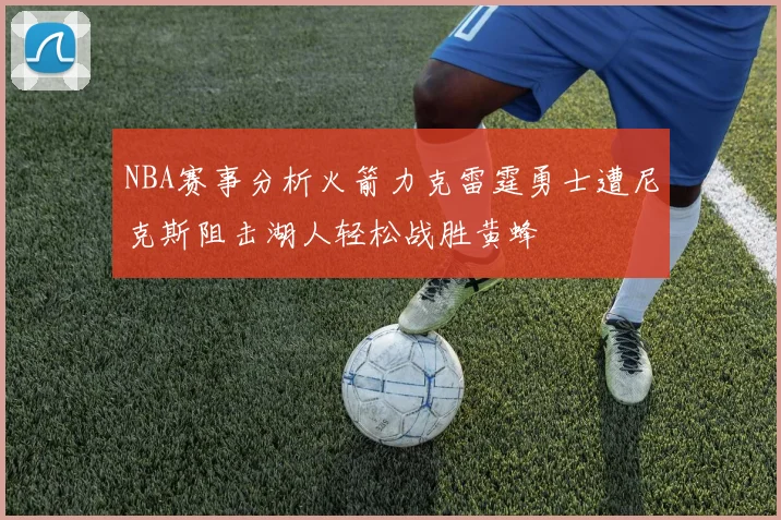 NBA赛事分析火箭力克雷霆勇士遭尼克斯阻击湖人轻松战胜黄蜂