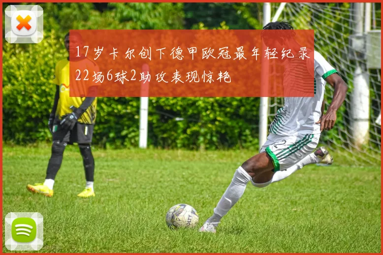 17岁卡尔创下德甲欧冠最年轻纪录22场6球2助攻表现惊艳