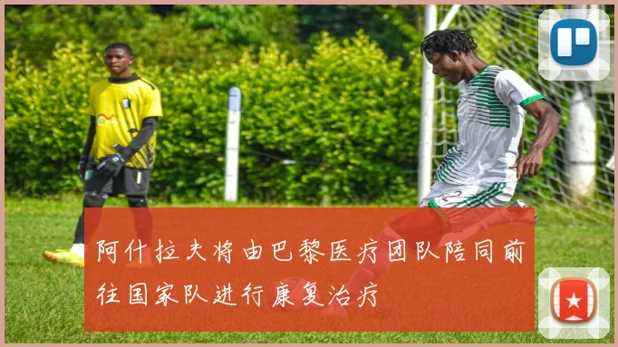 阿什拉夫将由巴黎医疗团队陪同前往国家队进行康复治疗