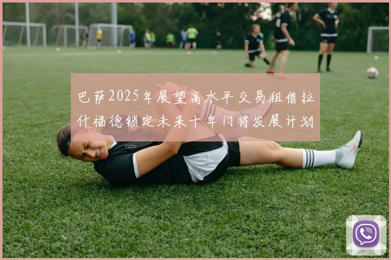 巴萨2025年展望高水平交易租借拉什福德锁定未来十年门将发展计划