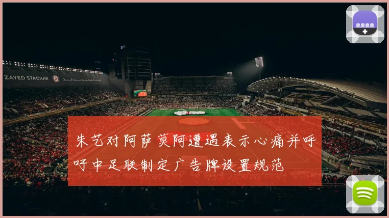 朱艺对阿萨莫阿遭遇表示心痛并呼吁中足联制定广告牌设置规范