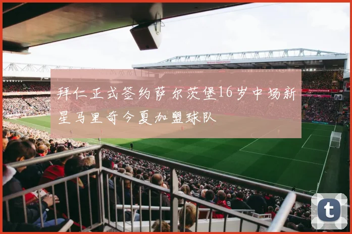拜仁正式签约萨尔茨堡16岁中场新星马里奇今夏加盟球队