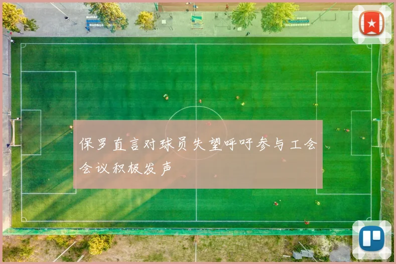 保罗直言对球员失望呼吁参与工会会议积极发声