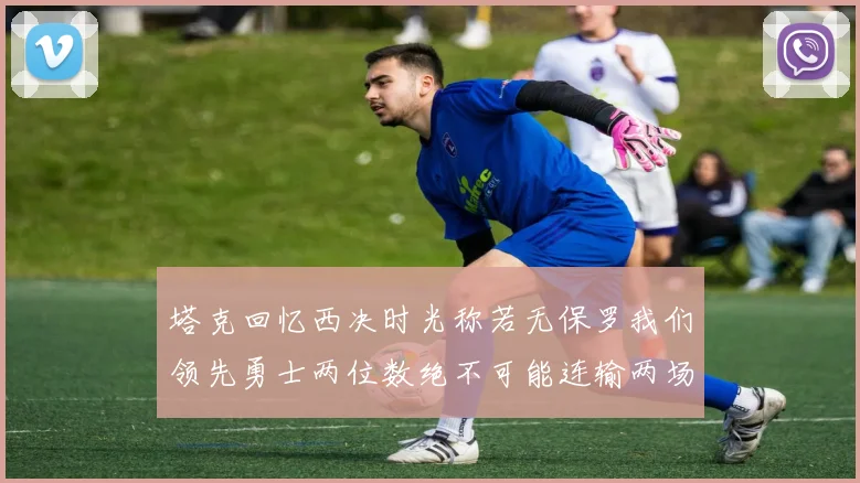 塔克回忆西决时光称若无保罗我们领先勇士两位数绝不可能连输两场