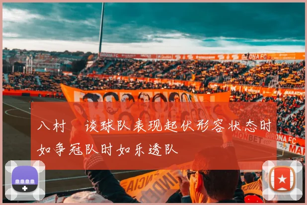 八村塁谈球队表现起伏形容状态时如争冠队时如乐透队