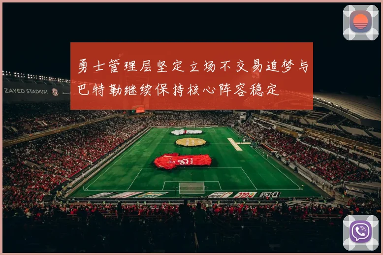 勇士管理层坚定立场不交易追梦与巴特勒继续保持核心阵容稳定