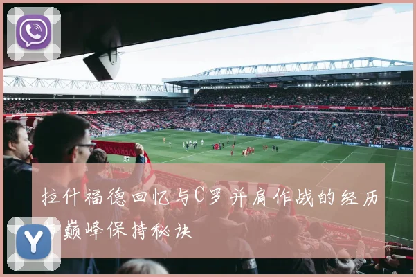 拉什福德回忆与C罗并肩作战的经历与巅峰保持秘诀