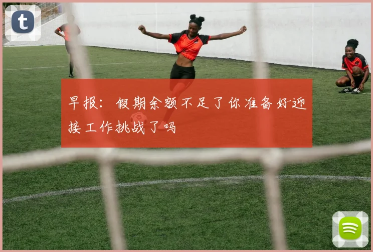 早报：假期余额不足了你准备好迎接工作挑战了吗