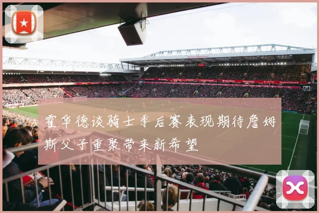 霍华德谈骑士季后赛表现期待詹姆斯父子重聚带来新希望