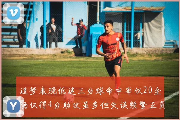 追梦表现低迷三分球命中率仅20全场仅得4分助攻虽多但失误频繁正负值惨淡