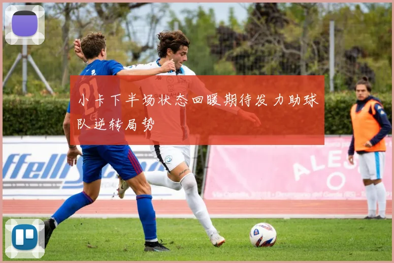 小卡下半场状态回暖期待发力助球队逆转局势