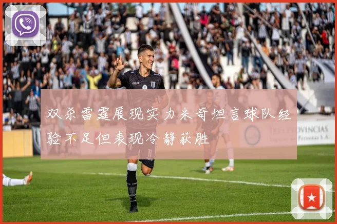 双杀雷霆展现实力米奇坦言球队经验不足但表现冷静获胜